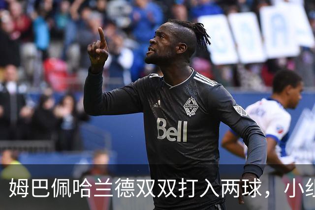 姆巴佩哈兰德双双打入两球，小组赛末轮直接交锋